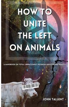 Coperta cărții 'How to Unite the Left on Animals: A Handbook for Total Liberationist Veganism and a Shared Reality - John Tallent'
