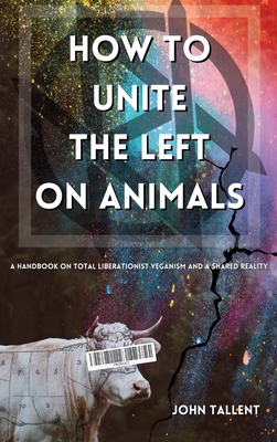 Coperta cărții 'How to Unite the Left on Animals: A Handbook for Total Liberationist Veganism and a Shared Reality - John Tallent'