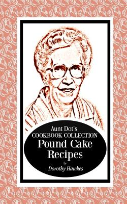 Aunt Dot's Cookbook Collection Pound Cake Recipes - Dorothy Hawkes