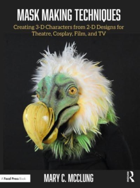 Mask Making Techniques: Creating 3-D Characters from 2-D Designs for Theatre, Cosplay, Film, and TV - Mary C. Mcclung