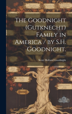 The Goodnight (Gutknecht) Family in America / by S.H. Goodnight. - Scott Holland 1875- Goodnight