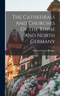 The Cathedrals And Churches Of The Rhine And North Germany - Thomas Francis Bumpus