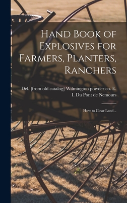 Hand Book of Explosives for Farmers, Planters, Ranchers; how to Clear Land .. - E. I. Powder Co Du Pont De Nemours
