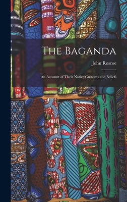 The Baganda: An Account of Their Native Customs and Beliefs - John Roscoe