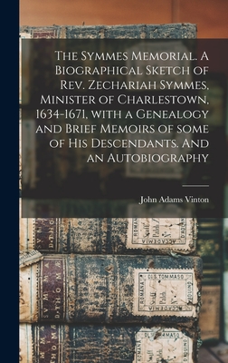 The Symmes Memorial. A Biographical Sketch of Rev. Zechariah Symmes, Minister of Charlestown, 1634-1671, With a Genealogy and Brief Memoirs of Some of - John Adams 1801-1877 Vinton