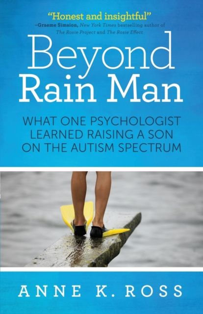 Beyond Rain Man: What One Psychologist Learned Raising a Son on the Autism Spectrum - Anne K. Ross