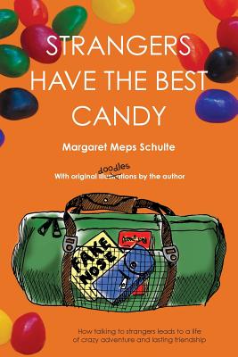 Strangers Have the Best Candy: How talking to strangers leads to a life of crazy adventure and lasting friendship - Margaret Meps Schulte