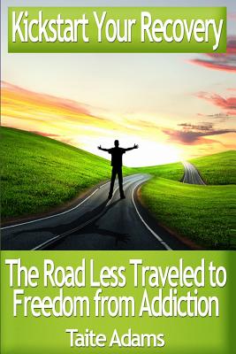 Kickstart Your Recovery - The Road Less Traveled to Freedom from Addiction - Taite Adams