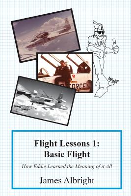 Flight Lessons 1: Basic Flight: How Eddie Learned the Meaning of it All - James A. Albright