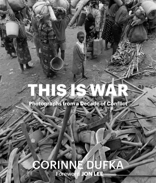 This Is War: A Decade of Conflict: Photographs - Corinne Dufka