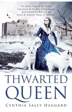 Coperta cărții 'Thwarted Queen: The Entire Saga of the Yorks, Lancasters & Nevilles whose family feud inspired Season One of Game of'