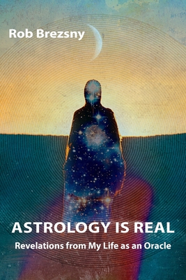 Astrology Is Real: Revelations from My Life as an Oracle - Rob Brezsny