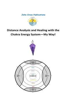Coperta cărții 'Distance Analysis and Healing with the Chakra Energy System - My Way! - John R. Cross'