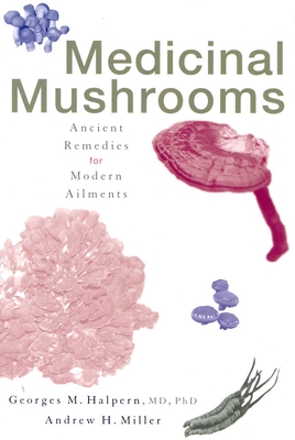 Medicinal Mushrooms: Ancient Remedies for Modern Ailments - Georges M. Halpern