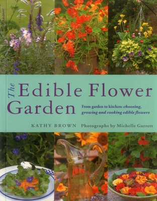 The Edible Flower Garden: From Garden to Kitchen: Choosing, Growing and Cooking Edible Flowers - Kathy Brown