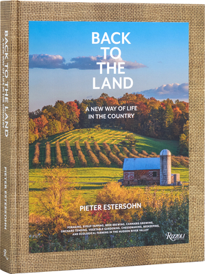 Back to the Land: A New Way of Life in the Country: Foraging, Cheesemaking, Beekeeping, Syrup Tapping, Beer Brewing, Orchard Tending, Vegetable Garden - Pieter Estersohn