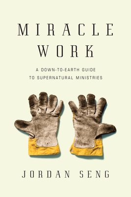Miracle Work: A Down-To-Earth Guide to Supernatural Ministries - Jordan Seng