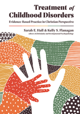 Treatment of Childhood Disorders: Evidence-Based Practice in Christian Perspective - Sarah E. Hall