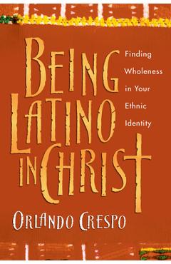 Coperta cărții 'Being Latino in Christ: Finding Wholeness in Your Ethnic Identity - Orlando Crespo'