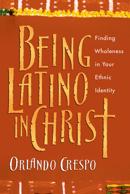 Being Latino in Christ: Finding Wholeness in Your Ethnic Identity - Orlando Crespo