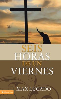 Seis horas de un viernes: Anchoring Ourselves to the Cross = Six Hours One Friday - Max Lucado
