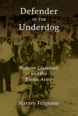 Defender of the Underdog: Pelham Glassford and the Bonus Army - Harvey Ferguson
