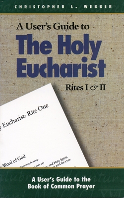 A User's Guide to the Holy Eucharist Rites I & II - Christopher L. Webber