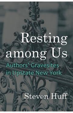 Resting Among Us: Authors' Gravesites in Upstate New York - Steven Huff 