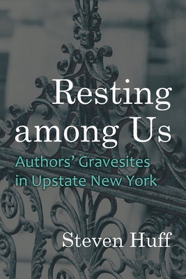 Resting Among Us: Authors' Gravesites in Upstate New York - Steven Huff