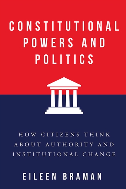 Constitutional Powers and Politics: How Citizens Think about Authority and Institutional Change - Eileen Braman