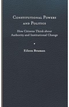 Poza produsului Constitutional Powers and Politics: How Citizens Think about Authority and Institutional Change - Eileen Braman