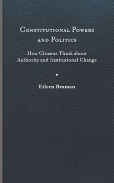 Constitutional Powers and Politics: How Citizens Think about Authority and Institutional Change - Eileen Braman