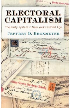 Coperta cărții 'Electoral Capitalism: The Party System in New York's Gilded Age - Jeffrey D. Broxmeyer'