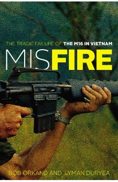 Coperta cărții 'Misfire: The Tragic Failure of the M16 in Vietnam - Bob Orkand'