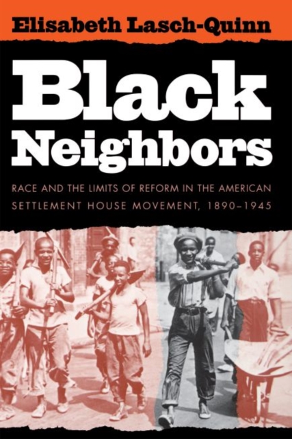 Black Neighbors: Race and the Limits of Reform in the American Settlement House Movement, 1890-1945 - Elisabeth Lasch-quinn