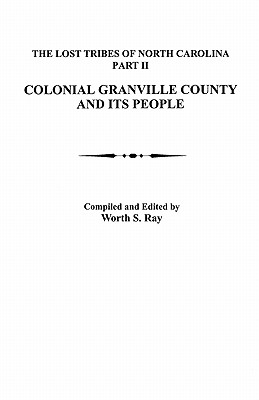 Lost Tribes of North Carolina, Part II: Colonial Granville County and Its People - Worth S. Ray