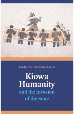 Coperta cărții 'Kiowa Humanity and the Invasion of the State - Jacki Thompson Rand'
