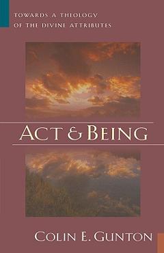 Coperta cărții 'Act and Being: Towards a Theology of the Divine Attributes - Colin E. Gunton'