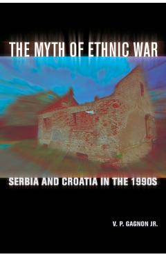 Coperta cărții 'The Myth of Ethnic War: Serbia and Croatia in the 1990s - V. P. Gagnon'