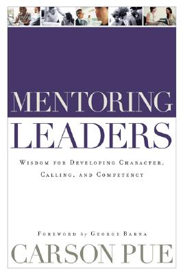 Mentoring Leaders: Wisdom for Developing Character, Calling, and Competency - Carson Pue