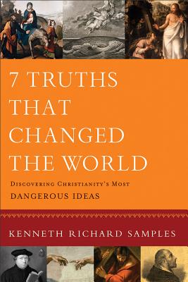 7 Truths That Changed the World: Discovering Christianity's Most Dangerous Ideas - Kenneth Richard Samples