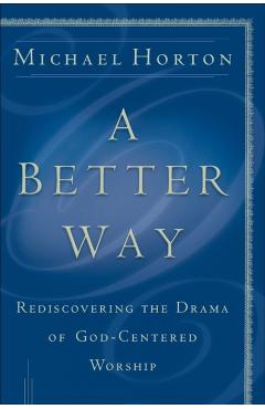 Coperta cărții 'A Better Way: Rediscovering the Drama of God-Centered Worship - Michael Horton'