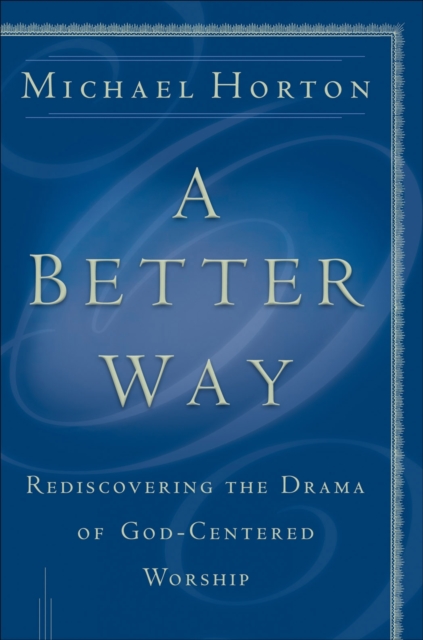 A Better Way: Rediscovering the Drama of God-Centered Worship - Michael Horton