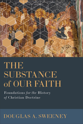 The Substance of Our Faith: Foundations for the History of Christian Doctrine - Douglas A. Sweeney