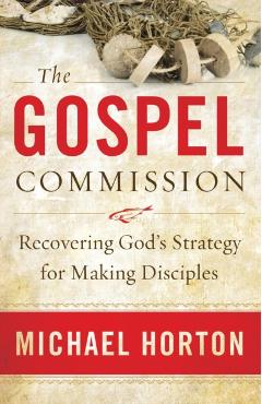 Coperta cărții 'The Gospel Commission: Recovering God's Strategy for Making Disciples - Michael Horton'