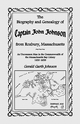 The Biography and Genealogy of Captain John Johnson from Roxbury, Massachusetts: An Uncommon Man in the Commonwealth of the Massachusetts Bay Colony, - Gerald Garth Johnson