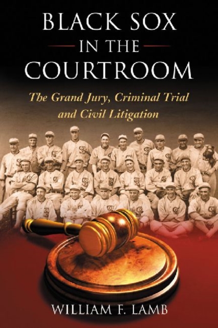 Black Sox in the Courtroom: The Grand Jury, Criminal Trial and Civil Litigation - William F. Lamb