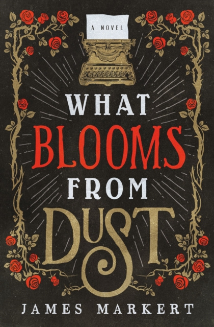 What Blooms from Dust - James Markert