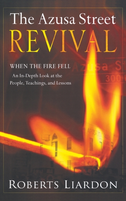 Azusa Street Revival: When the Fire Fell-An In-Depth Look at the People, Teachings, and Lessons - Roberts Liardon