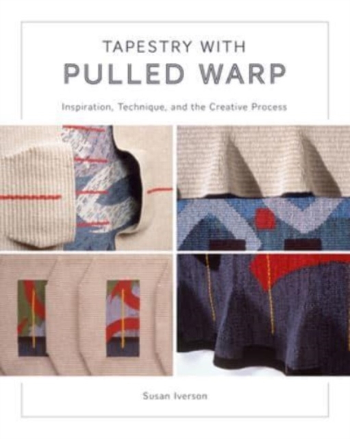 Tapestry with Pulled Warp: Inspiration, Technique, and the Creative Process - Susan Iverson